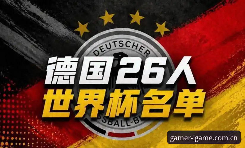 诺伊尔回归与18岁卡尔入围：德国队世界杯26人名单深度分析，爱游戏竞技资深用户解读